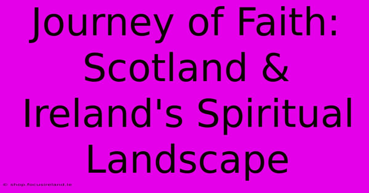 Journey Of Faith: Scotland & Ireland's Spiritual Landscape