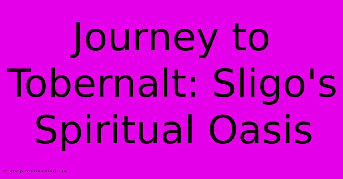 Journey To Tobernalt: Sligo's Spiritual Oasis