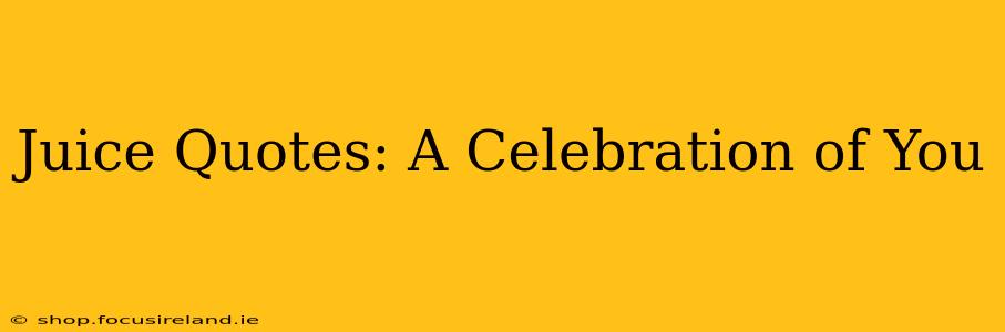 Juice Quotes: A Celebration of You
