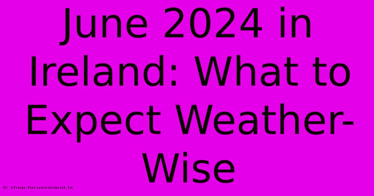 June 2024 In Ireland: What To Expect Weather-Wise