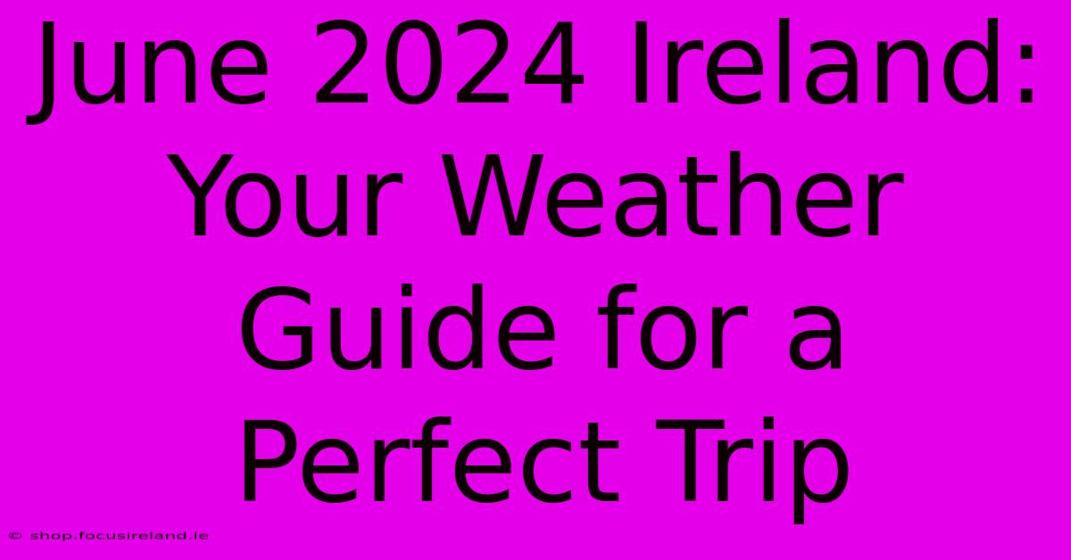 June 2024 Ireland: Your Weather Guide For A Perfect Trip