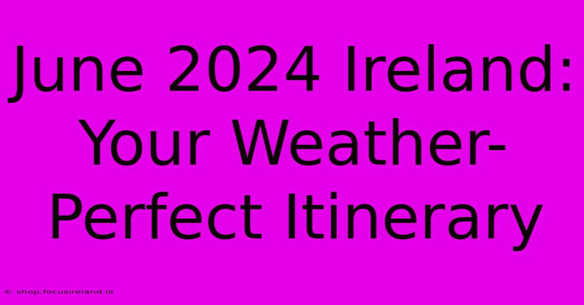 June 2024 Ireland: Your Weather-Perfect Itinerary