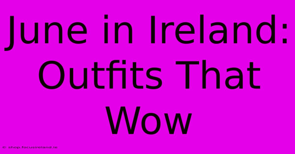 June In Ireland: Outfits That Wow