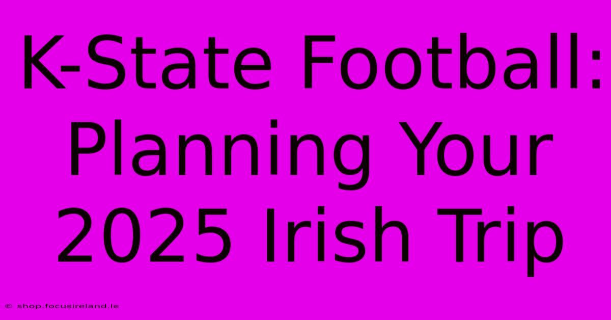 K-State Football:  Planning Your 2025 Irish Trip