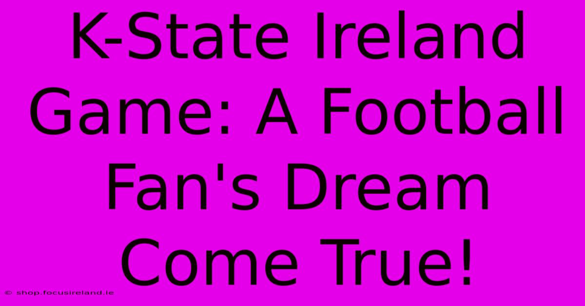 K-State Ireland Game: A Football Fan's Dream Come True!