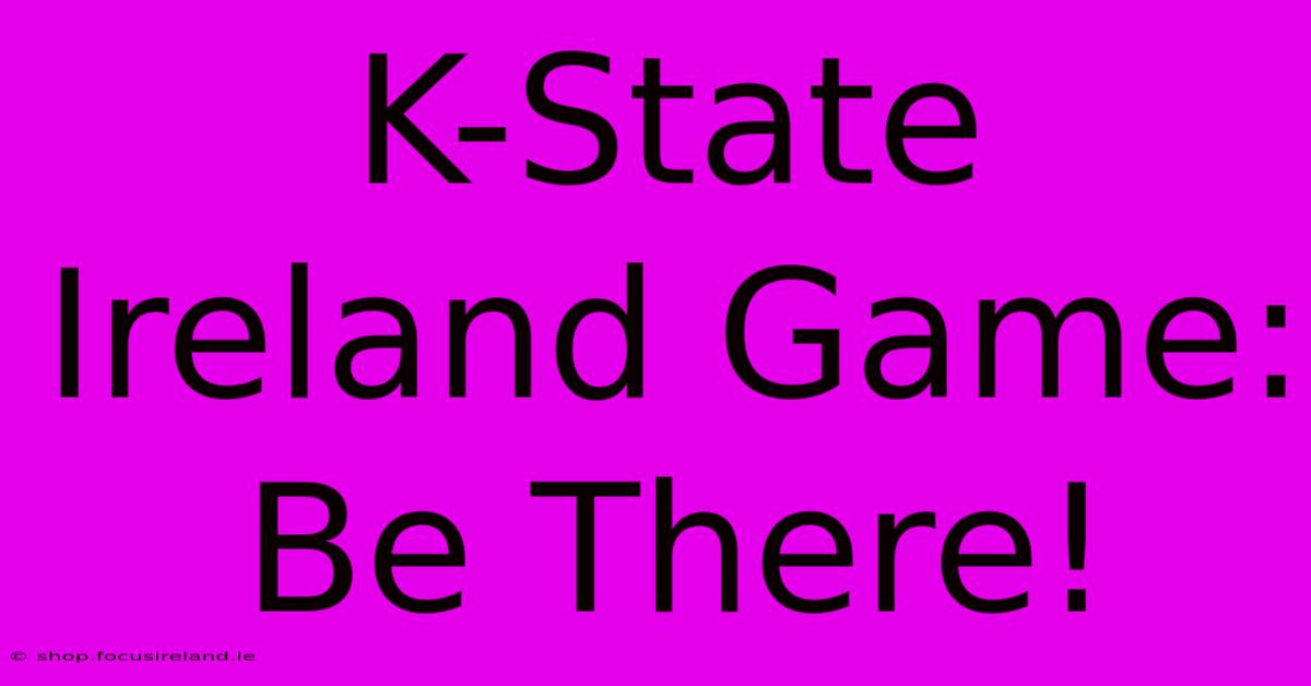 K-State Ireland Game: Be There!