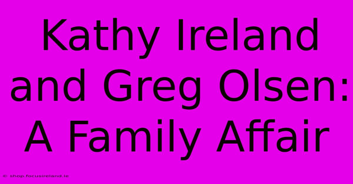 Kathy Ireland And Greg Olsen: A Family Affair