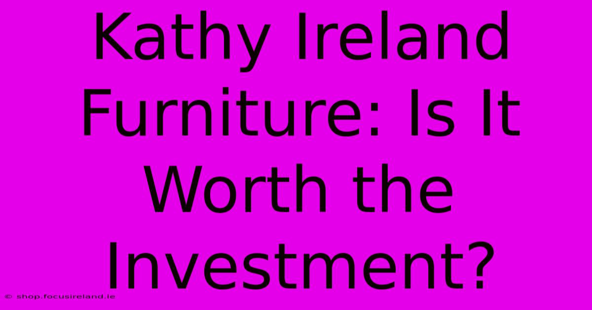 Kathy Ireland Furniture: Is It Worth The Investment?