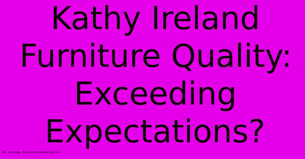 Kathy Ireland Furniture Quality:  Exceeding Expectations?