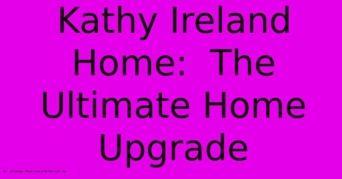 Kathy Ireland Home:  The Ultimate Home Upgrade