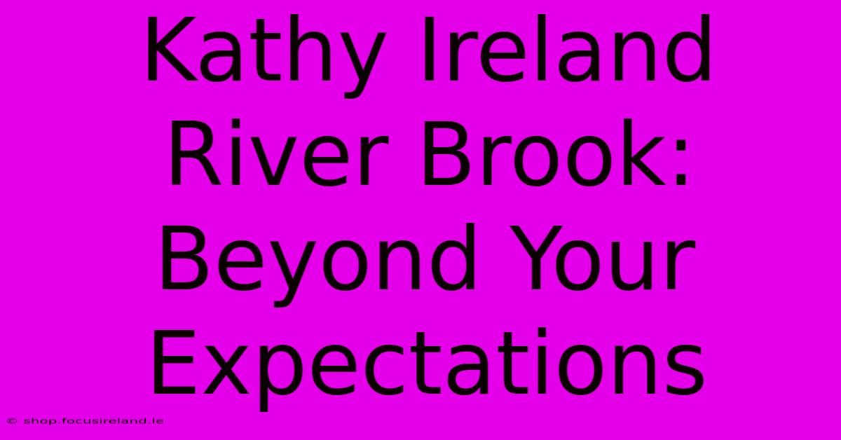 Kathy Ireland River Brook: Beyond Your Expectations