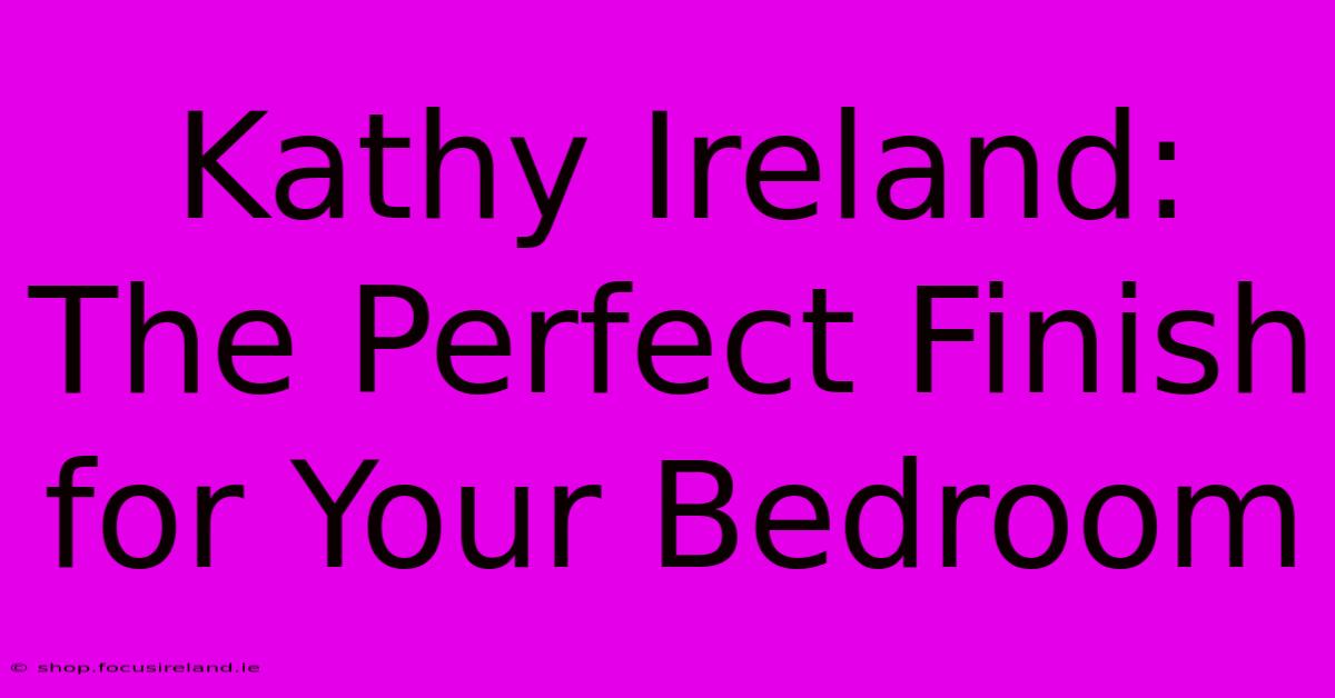 Kathy Ireland: The Perfect Finish For Your Bedroom