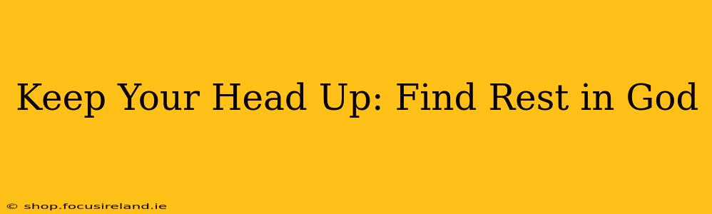 Keep Your Head Up: Find Rest in God