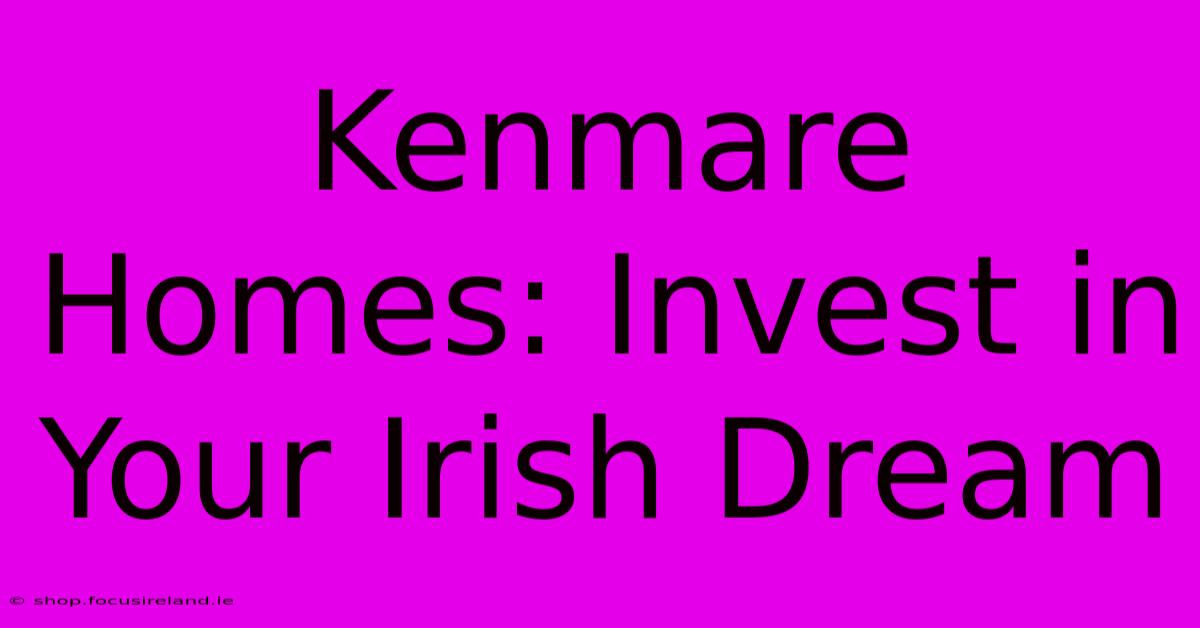 Kenmare Homes: Invest In Your Irish Dream