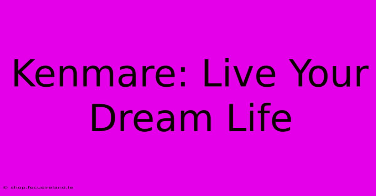 Kenmare: Live Your Dream Life