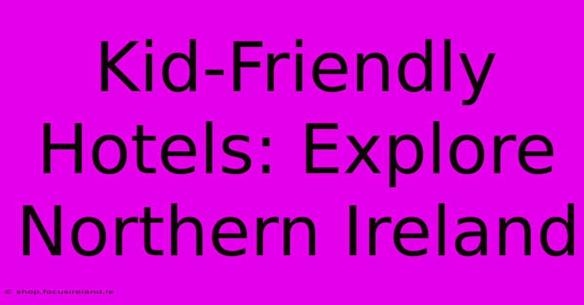 Kid-Friendly Hotels: Explore Northern Ireland