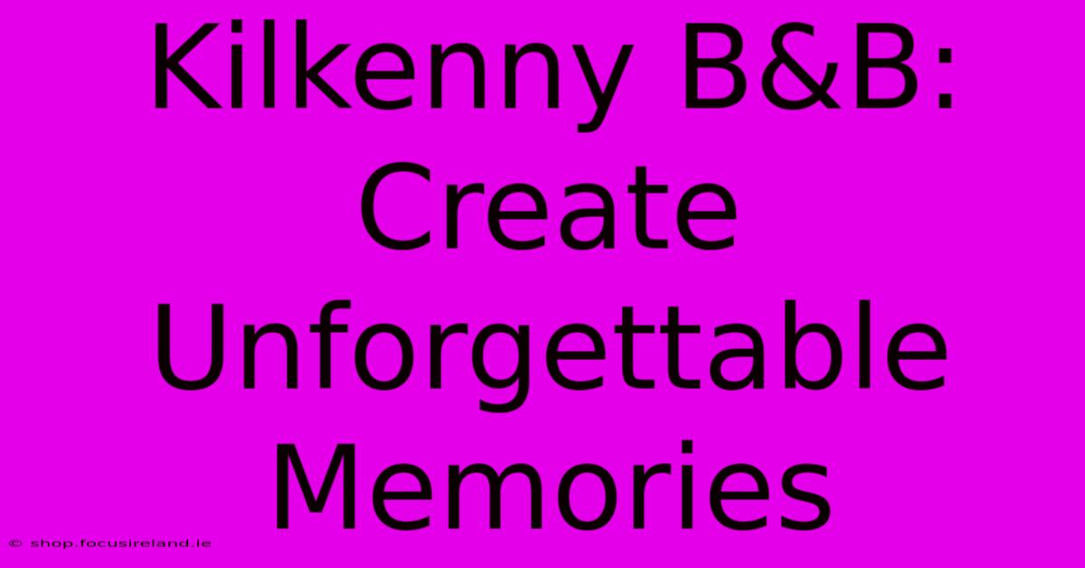 Kilkenny B&B: Create Unforgettable Memories