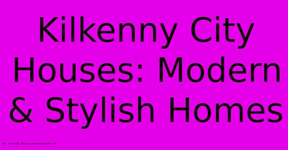 Kilkenny City Houses: Modern & Stylish Homes