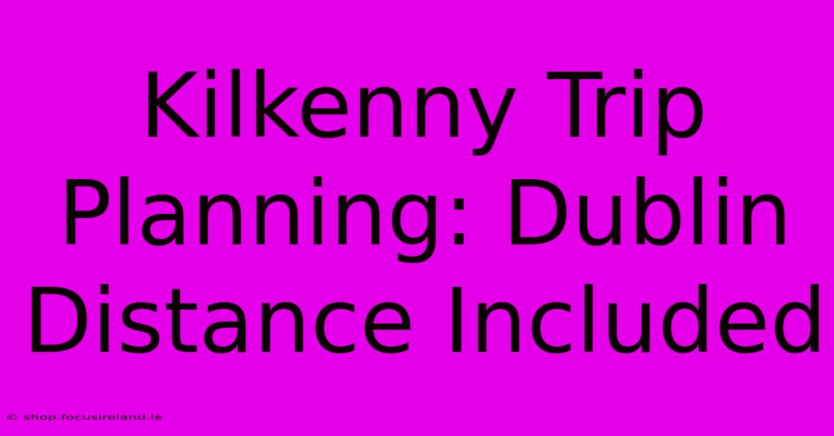 Kilkenny Trip Planning: Dublin Distance Included