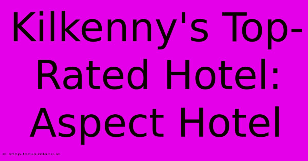 Kilkenny's Top-Rated Hotel: Aspect Hotel