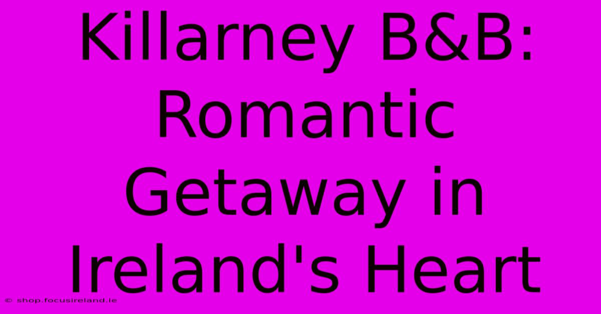 Killarney B&B: Romantic Getaway In Ireland's Heart