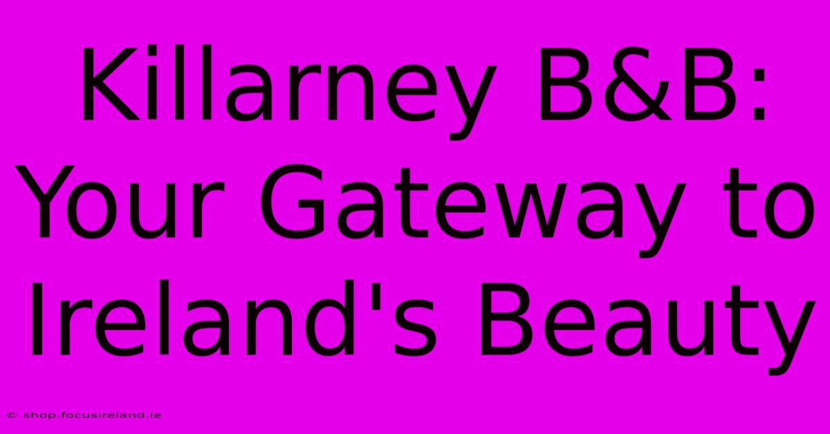 Killarney B&B:  Your Gateway To Ireland's Beauty