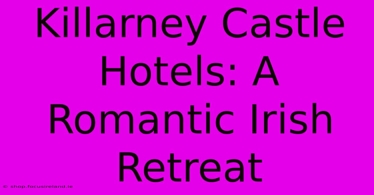 Killarney Castle Hotels: A Romantic Irish Retreat