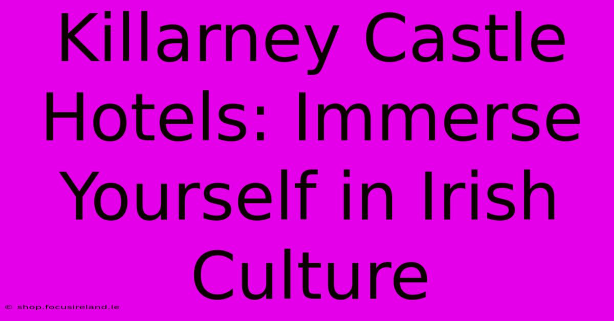 Killarney Castle Hotels: Immerse Yourself In Irish Culture