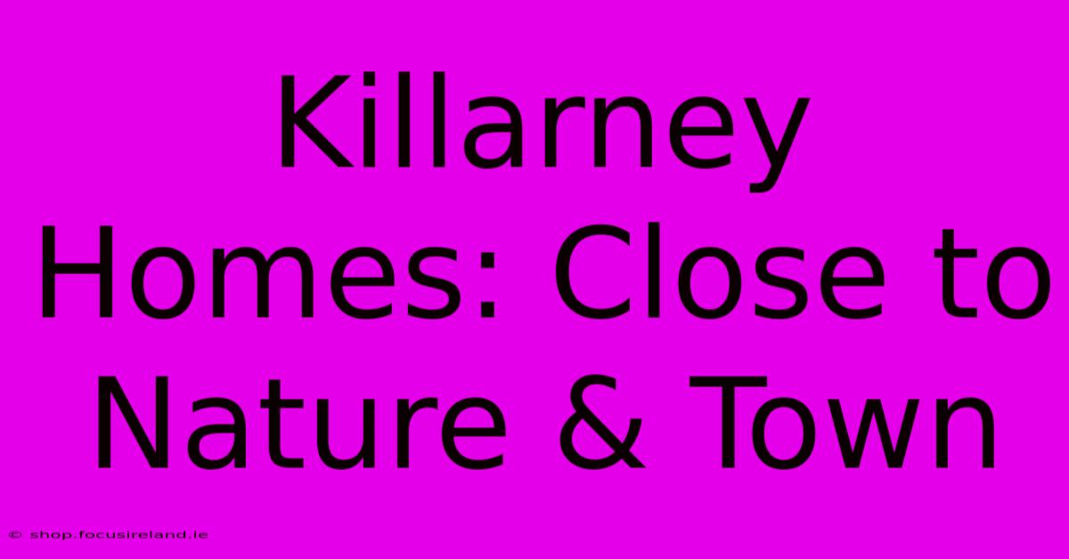 Killarney Homes: Close To Nature & Town