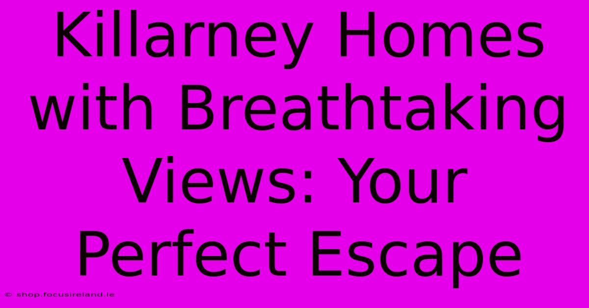 Killarney Homes With Breathtaking Views: Your Perfect Escape