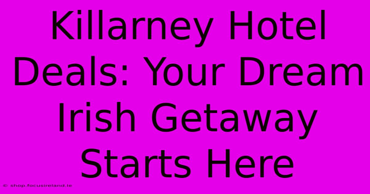 Killarney Hotel Deals: Your Dream Irish Getaway Starts Here