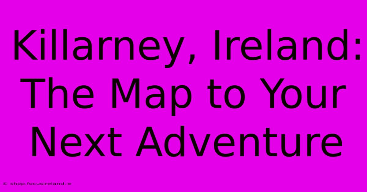 Killarney, Ireland: The Map To Your Next Adventure