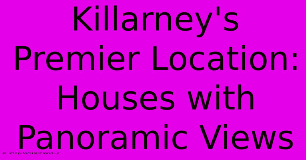 Killarney's Premier Location: Houses With Panoramic Views