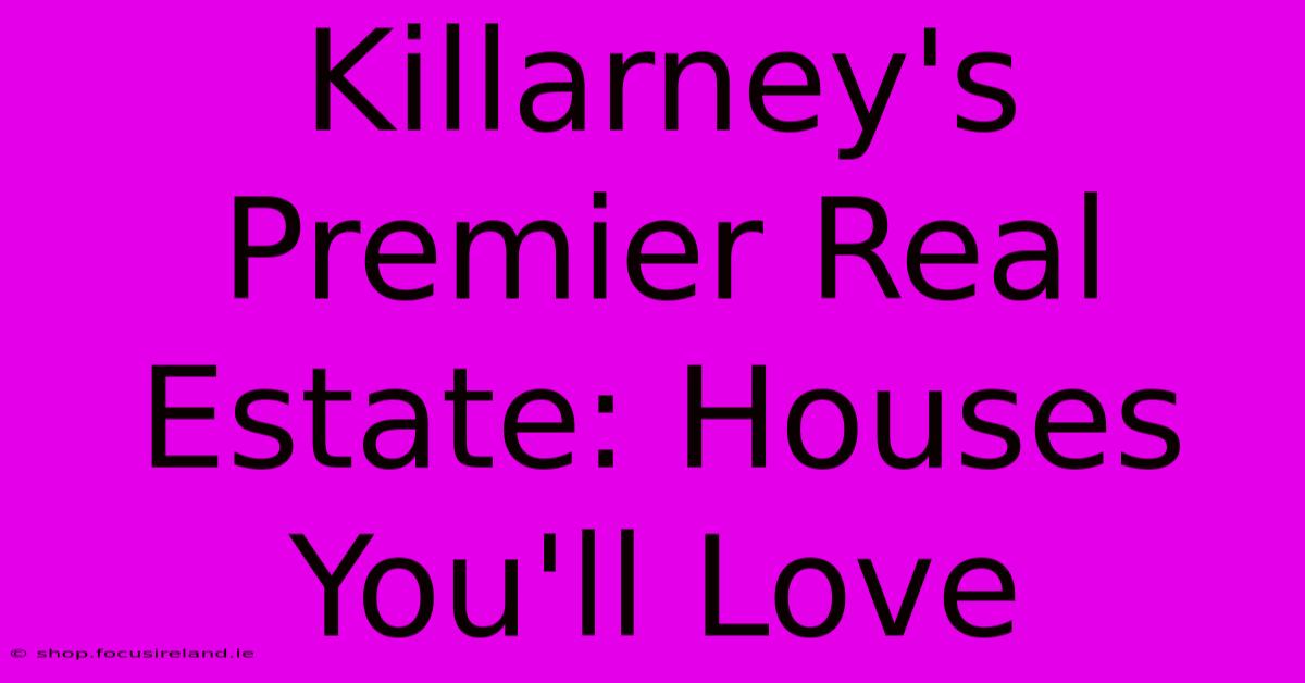 Killarney's Premier Real Estate: Houses You'll Love