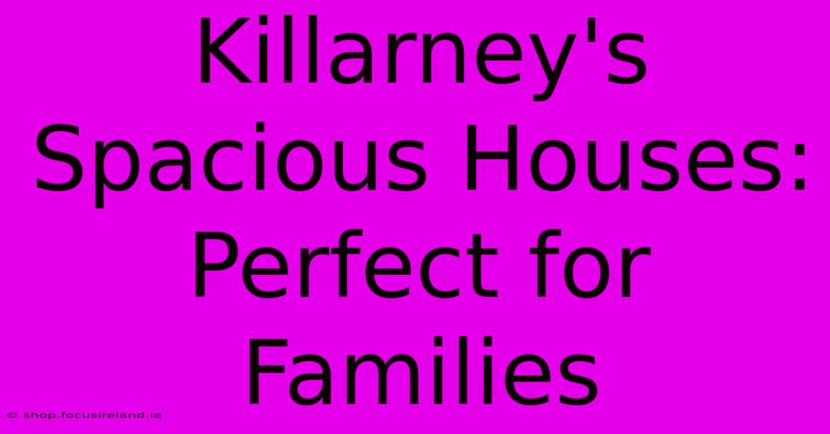 Killarney's Spacious Houses: Perfect For Families