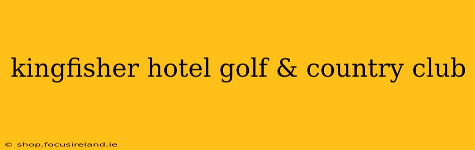 kingfisher hotel golf & country club