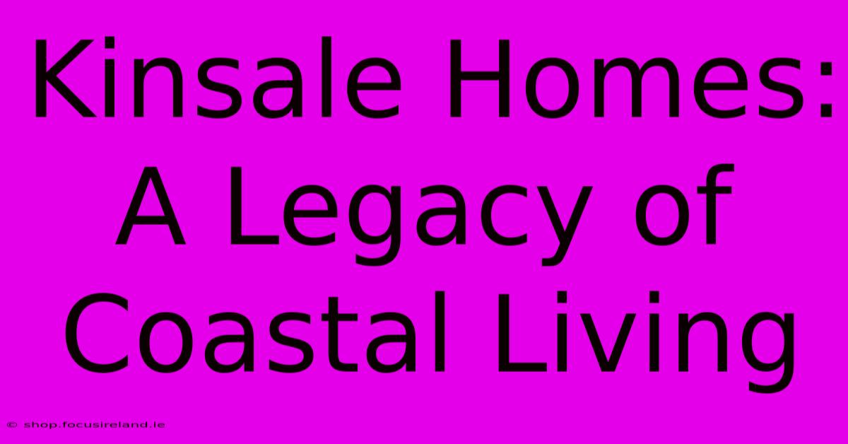 Kinsale Homes: A Legacy Of Coastal Living