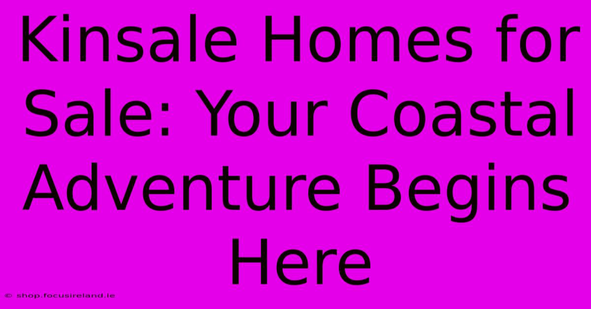 Kinsale Homes For Sale: Your Coastal Adventure Begins Here