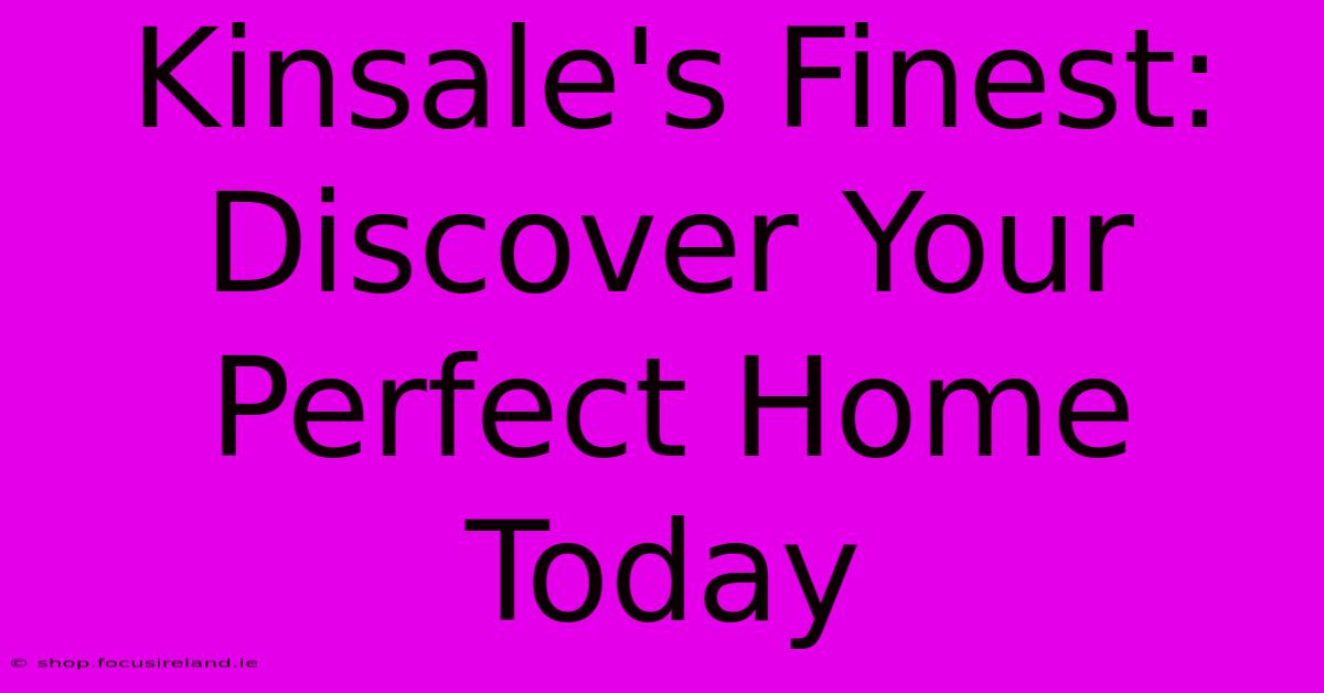 Kinsale's Finest: Discover Your Perfect Home Today