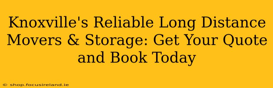 Knoxville's Reliable Long Distance Movers & Storage: Get Your Quote and Book Today
