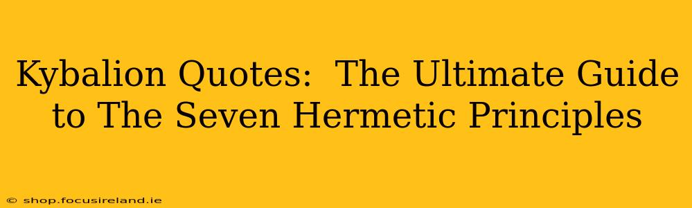 Kybalion Quotes:  The Ultimate Guide to The Seven Hermetic Principles