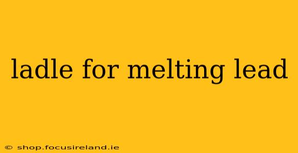ladle for melting lead