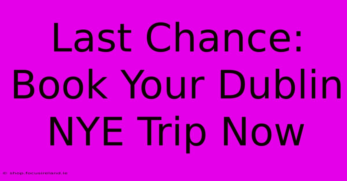 Last Chance: Book Your Dublin NYE Trip Now