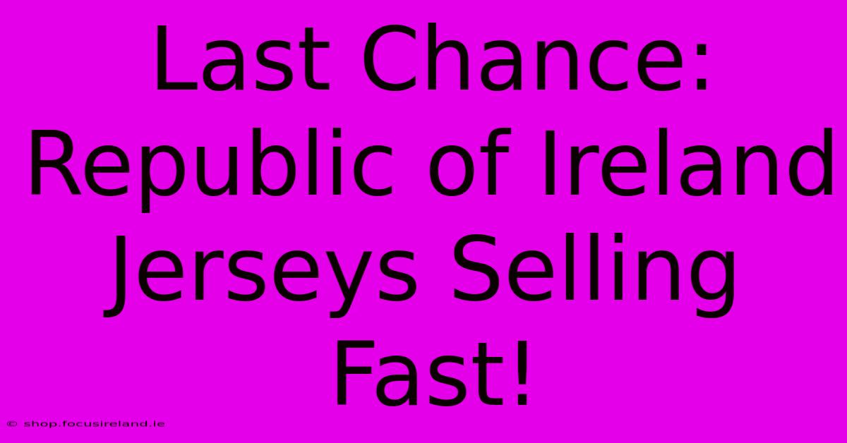 Last Chance: Republic Of Ireland Jerseys Selling Fast!