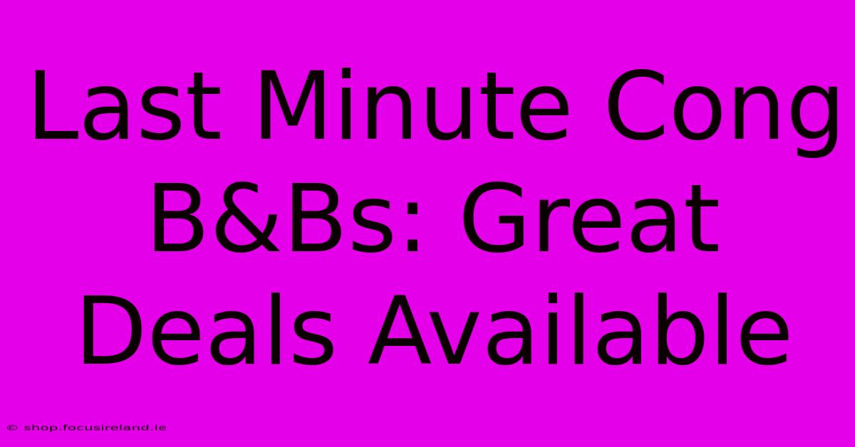 Last Minute Cong B&Bs: Great Deals Available