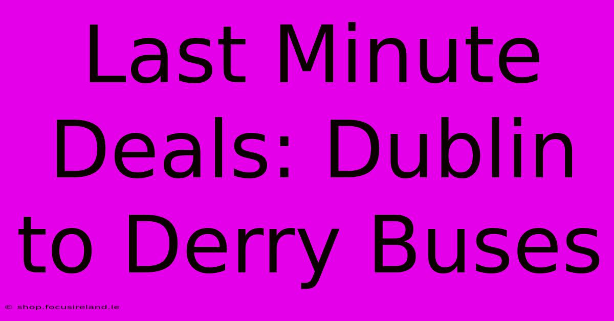 Last Minute Deals: Dublin To Derry Buses