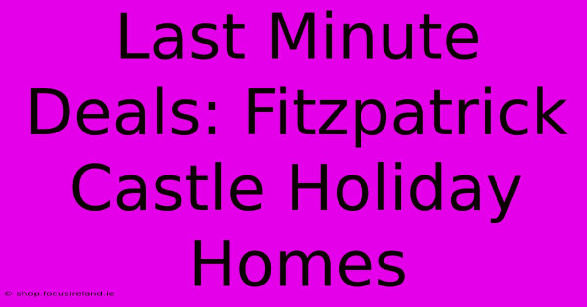 Last Minute Deals: Fitzpatrick Castle Holiday Homes