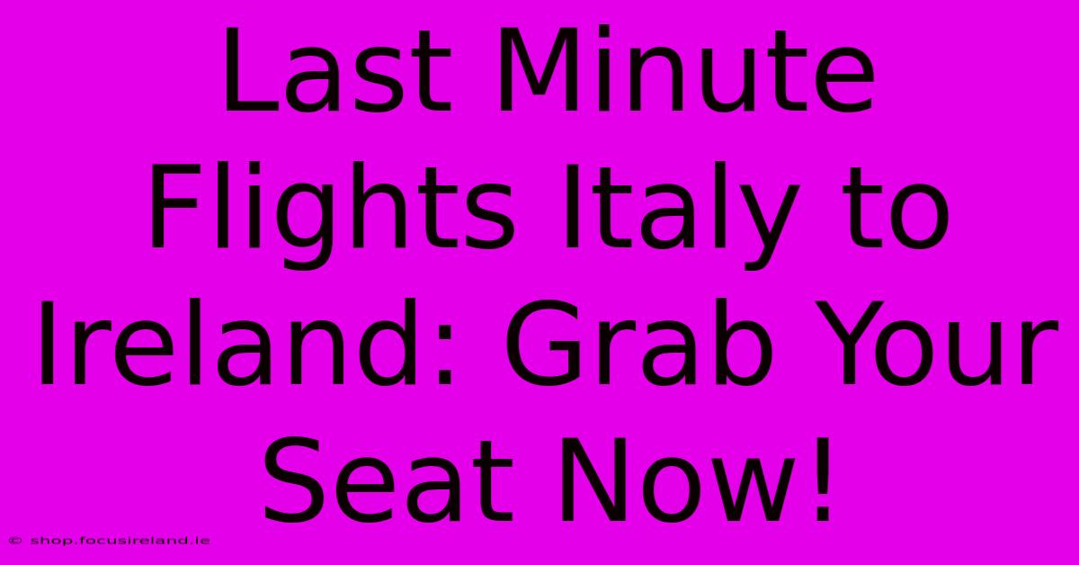 Last Minute Flights Italy To Ireland: Grab Your Seat Now!