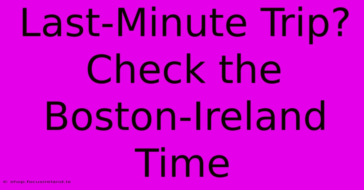 Last-Minute Trip? Check The Boston-Ireland Time