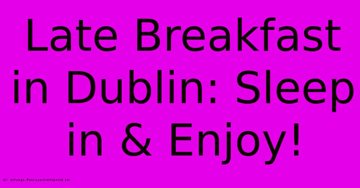 Late Breakfast In Dublin: Sleep In & Enjoy!